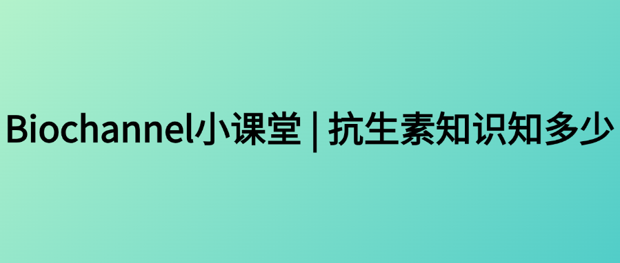 Biochannel小课堂 | 抗生素知识知多少
